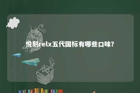 悦刻relx五代国标有哪些口味	
？ 